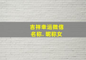 吉祥幸运微信名称. 昵称女